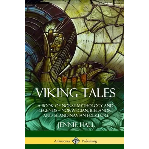 Viking Tales: A Book of Norse Mythology and Legends - Norwegian, Icelandic and Scandinavian Folklore
