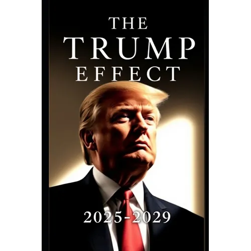 The Trump Effect 2025-2029: Exploring Policies, Global Diplomacy, and Economic Shifts in the Trump Era