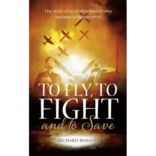 To Fly, To Fight and To Save: The story of a country pastor who becomes a fighter pilot