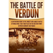 The Battle of Verdun: A Captivating Guide to the Longest and Largest Battle of World War 1 That Took Place on the Western Front Between Germany and Fr
