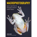 Macrophotography: Create Larger-Than-Life Photographs of Nature's Smallest Subjects