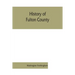 History of Fulton County: embracing early discoveries, the advance of civilization, the labors and triumphs of Sir William Johnson, the inceptio