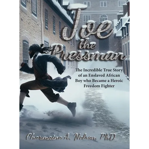Joe the Pressman: The Incredible True Story of an Enslaved African Boy who Became a Heroic Freedom Fighter