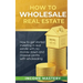 How to Wholesale Real Estate: How to Get Started Investing in Real Estate with No Money Down and Massive Profits with Wholesaling