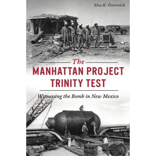 The Manhattan Project Trinity Test: Witnessing the Bomb in New Mexico
