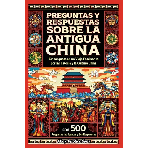 Preguntas y respuestas sobre la antigua China: Embárquese en un viaje fascinante por la historia y la cultura china, con 500 preguntas intrigantes y s