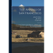 The Annals of San Francisco: Containing a Summary of the History of ... California, and a Complete History of ... Its Great City: To Which Are Adde