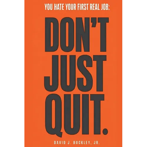 You Hate Your First Real Job: Don't Just Quit: How early-career hiring actually works, and how to make your next move the right one