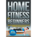 Home Fitness For Beginners: How to Burn that Fat & Stay Fit at the Comfort of Your Home