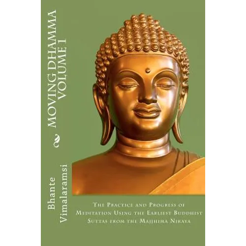 Moving Dhamma Volume 1: The Path and Progress of Meditation using the Earliest Buddhist Suttas from Majjhima Nikaya