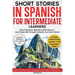 Short Stories in Spanish For Intermediate Learners: From Classroom Spanish to Real Fluency - Learn Naturally Through Authentic, Fun Short Stories