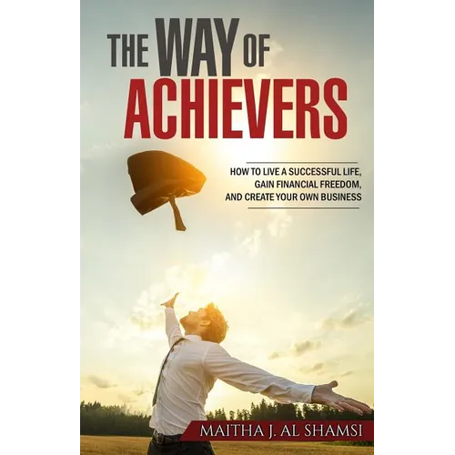 The Way of Achievers: How to live a successful life, gain financial freedom, and create your own business