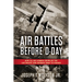 Air Battles Before D-Day: How Allied Airmen Crippled the Luftwaffe and German Army in France