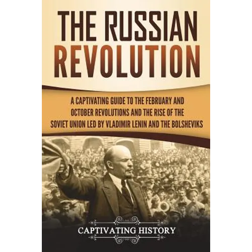 The Russian Revolution: A Captivating Guide to the February and October Revolutions and the Rise of the Soviet Union Led by Vladimir Lenin and