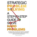 Strategic Problem Solving: A Step-by-Step Guide to Solve Hard Problems: Leverage Data Analysis and Critical Thinking to Make Smart Decisions, Drive In