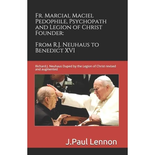 Fr. Marcial Maciel, Pedophile, Psychopath, and Legion of Christ Founder, From R.J. Neuhaus to Benedict XVI, 2nd Ed.: Richard J. Neuhaus Duped by the L