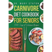Carnivore Diet Cookbook for Seniors: The Complete Transformative Nutrition Guide Strategies with Easy and Delicious High-Protein Recipes to Boost Ener