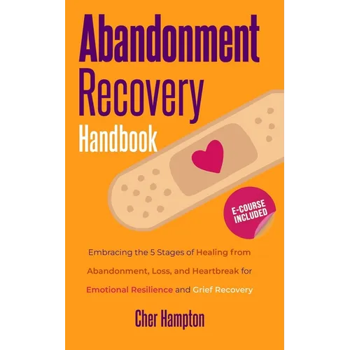 Abandonment Recovery Handbook: Embracing the 5 Stages of Healing from Abandonment, Loss, and Heartbreak for Emotional Resilience and Grief Recovery