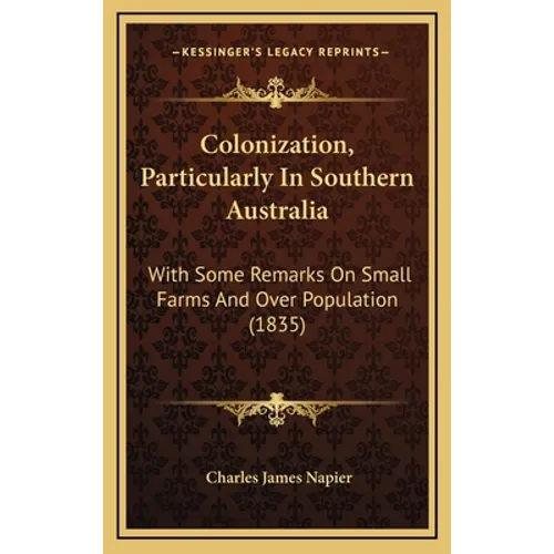 Colonization, Particularly In Southern Australia: With Some Remarks On Small Farms And Over Population (1835)