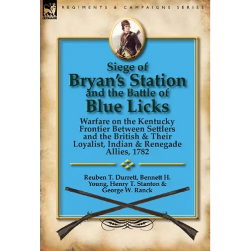 Siege of Bryan's Station and The Battle of Blue Licks: Warfare on the Kentucky Frontier Between Settlers and the British & Their Loyalist, Indian & Re