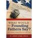 What Would Our Founding Fathers Say?: How Today's Leaders Have Lost Their Way