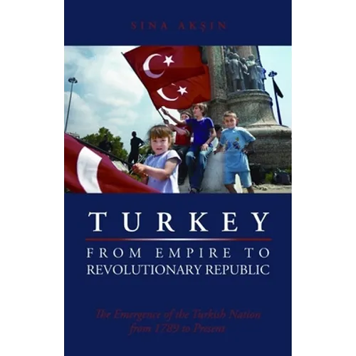 Turkey, from Empire to Revolutionary Republic: The Emergence of the Turkish Nation from 1789 to Present