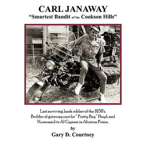 Carl Janaway - Smartest Bandit of the Cookson Hills: Last surviving bank robber of the 1930's, builder of getaway cars for "Pretty Boy" Floyd & Nursem