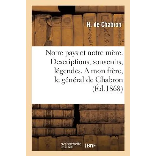 Notre Pays Et Notre Mère. Descriptions, Souvenirs, Légendes. a Mon Frère, Le Général de Chabron