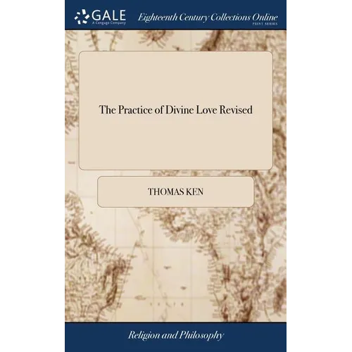 The Practice of Divine Love Revised: Being an Exposition of the Church-catechism. By ... Thomas Kenn, ... To Which are Added, Directions for Prayer