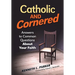 Catholic and Cornered: Answers to Common Questions about Your Faith