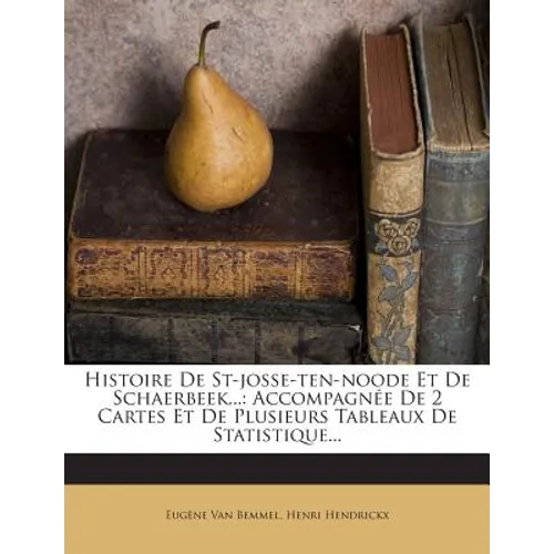 Histoire De St-josse-ten-noode Et De Schaerbeek...: Accompagnée De 2 Cartes Et De Plusieurs Tableaux De Statistique...