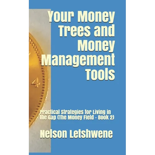 Your Money Trees and Money Management Tools: Practical Strategies for Living in the Gap (The Money Field - Book 2)