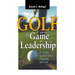 The Golf and the Game of Leadership: An 18-Hole Guide for Success in Business and in Life