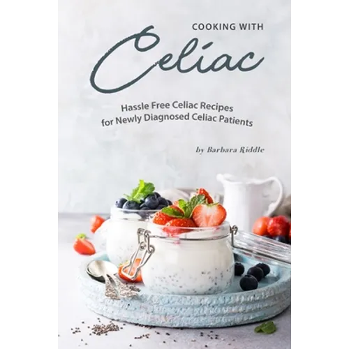 Cooking with Celiac: Hassle Free Celiac Recipes for Newly Diagnosed Celiac Patients