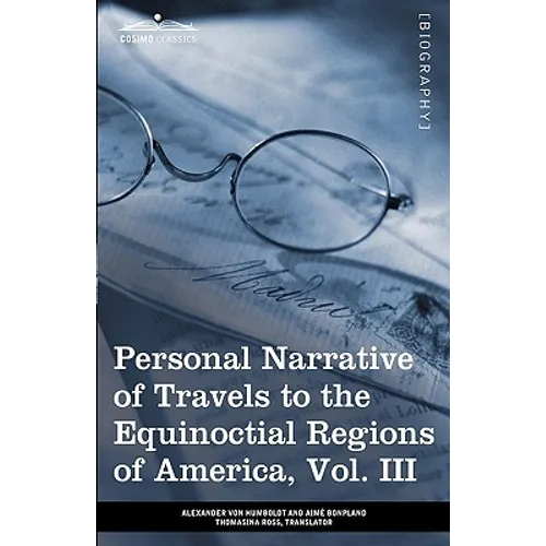 Personal Narrative of Travels to the Equinoctial Regions of America, Vol. III (in 3 Volumes): During the Years 1799-1804
