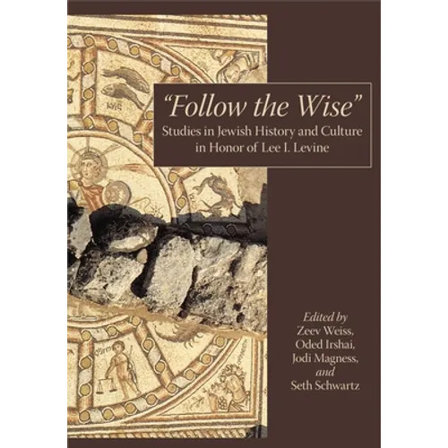 "Follow the Wise": Studies in Jewish History and Culture in Honor of Lee I. Levine