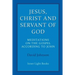 Jesus, Christ and Servant of God: Meditations on the Gospel Accordiong to John