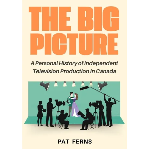 The Big Picture: A Personal History of Independent Television Production in Canada