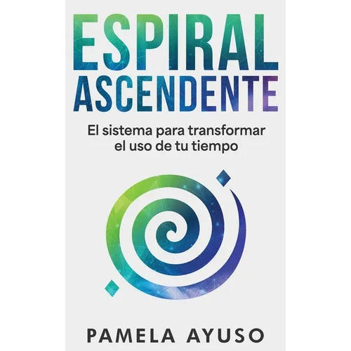 Espiral Ascendente: El sistema para transformar el uso de tu tiempo
