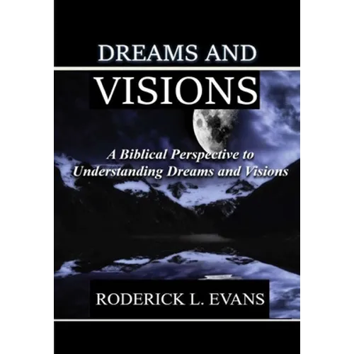 Dreams and Visions: A Biblical Perspective to Understanding Dreams and Visions