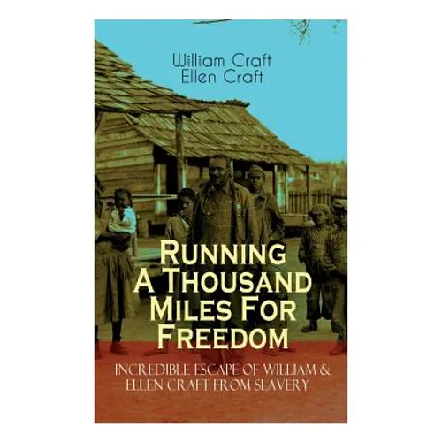 The Running A Thousand Miles For Freedom - Incredible Escape of William & Ellen Craft from Slavery: A True and Thrilling Tale of Deceit, Intrigue and