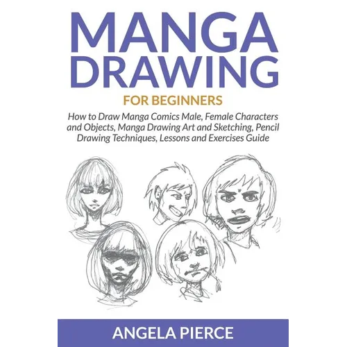 Manga Drawing For Beginners: How to Draw Manga Comics Male, Female Characters and Objects, Manga Drawing Art and Sketching, Pencil Drawing Techniques,
