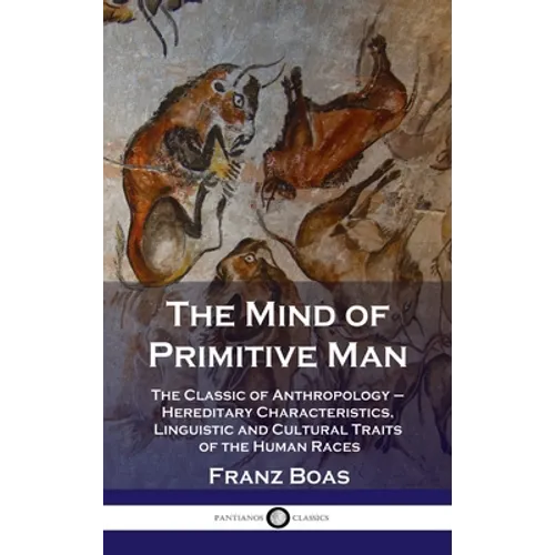 Mind of Primitive Man: The Classic of Anthropology - Hereditary Characteristics, Linguistic and Cultural Traits of the Human Races
