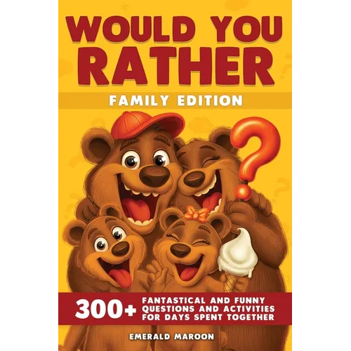 Would You Rather - Family Edition: 300+ Fantastical and Funny Questions and Activities for Days Spent Together