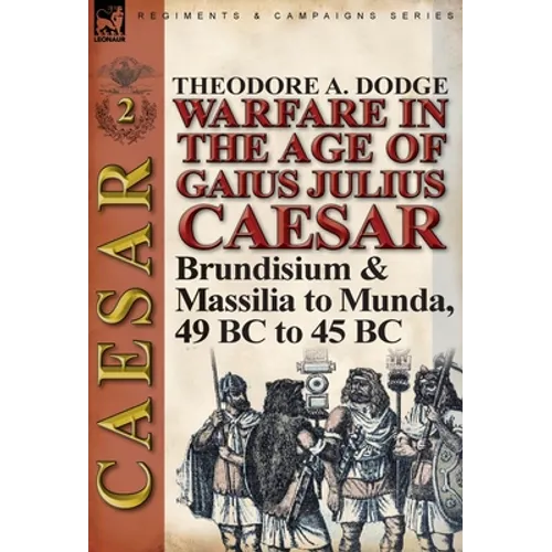 Warfare in the Age of Gaius Julius Caesar-Volume 2: Brundisium & Massilia to Munda, 49 BC to 45 BC