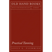 Practical Tanning: A Handbook of Modern Processes, Receipts, and Suggestions for the Treatment of Hides, Skins, and Pelts of Every Description - Inclu