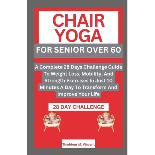 Chair Yoga for Senior Over 6o: A Complete 28 Days Challenge Guide To Weight Loss, Mobility, And Strength Exercises In Just 10 Minutes A Day To Transf