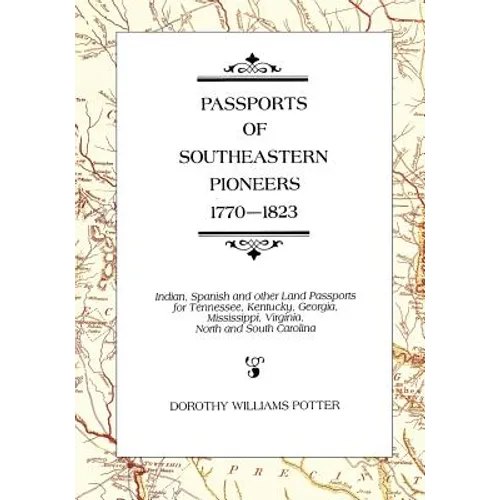 Passports of Southeastern Pioneers, 1770-1823: Indian, Spanish and Other Land Passports for Tennessee, Kentucky, Georgia, Mississippi, Virginia, North