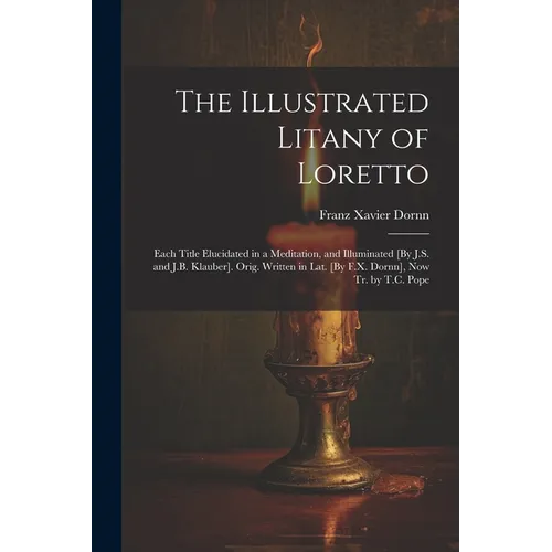 The Illustrated Litany of Loretto: Each Title Elucidated in a Meditation, and Illuminated [By J.S. and J.B. Klauber]. Orig. Written in Lat. [By F.X. D