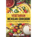 Vegetarian Mexican Cookbook: 70 Recipes For Classic Veggie Dishes From Mexico